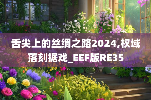 舌尖上的丝绸之路2024,权域落刻据戏_EEF版RE35