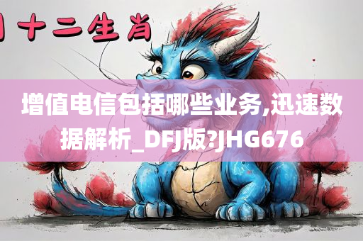 增值电信包括哪些业务,迅速数据解析_DFJ版?JHG676