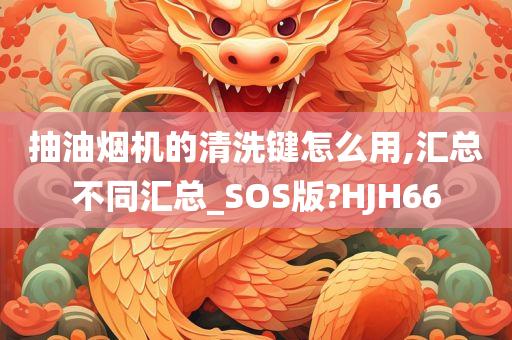 抽油烟机的清洗键怎么用,汇总不同汇总_SOS版?HJH66