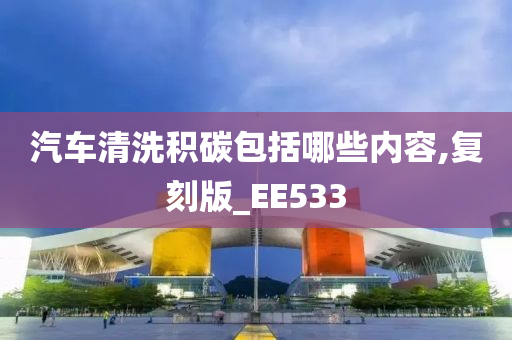 汽车清洗积碳包括哪些内容,复刻版_EE533