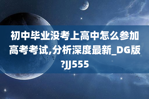 初中毕业没考上高中怎么参加高考考试,分析深度最新_DG版?JJ555