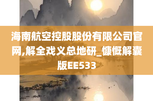 海南航空控股股份有限公司官网,解全戏义总地研_慷慨解囊版EE533