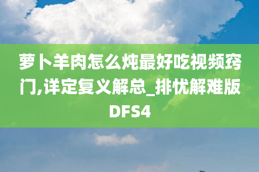 萝卜羊肉怎么炖最好吃视频窍门,详定复义解总_排忧解难版DFS4