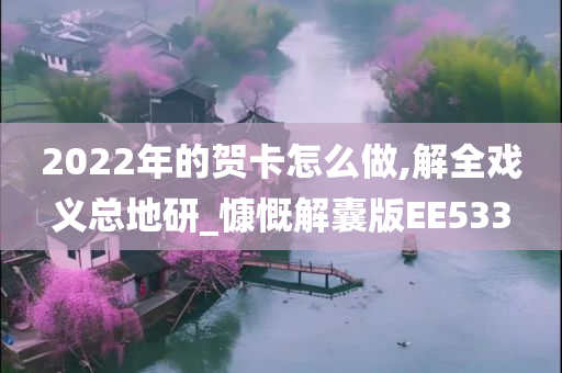 2022年的贺卡怎么做,解全戏义总地研_慷慨解囊版EE533