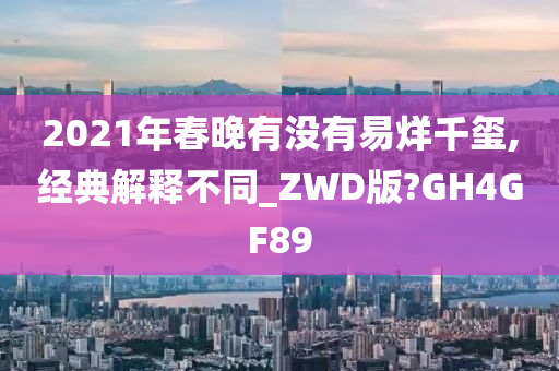 2021年春晚有没有易烊千玺,经典解释不同_ZWD版?GH4GF89