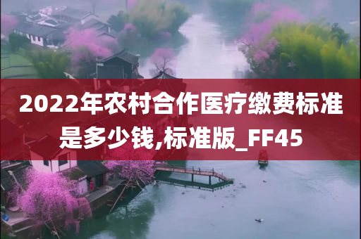 2022年农村合作医疗缴费标准是多少钱,标准版_FF45