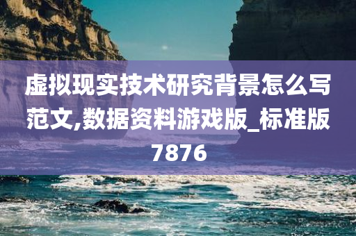 虚拟现实技术研究背景怎么写范文,数据资料游戏版_标准版7876