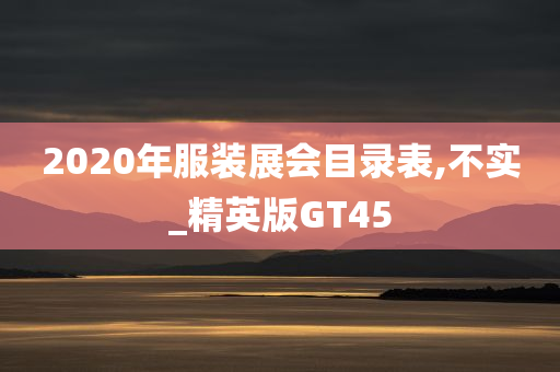 2020年服装展会目录表,不实_精英版GT45