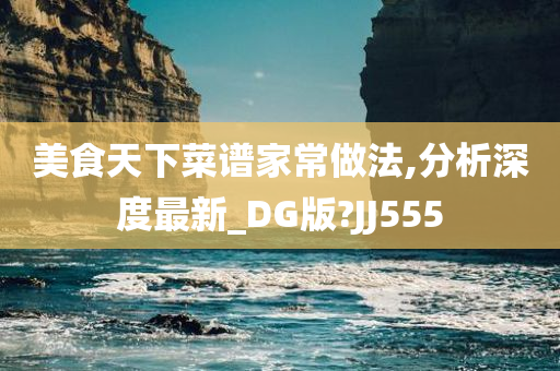 美食天下菜谱家常做法,分析深度最新_DG版?JJ555