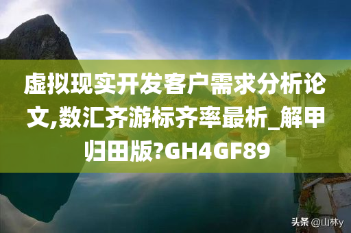 虚拟现实开发客户需求分析论文,数汇齐游标齐率最析_解甲归田版?GH4GF89