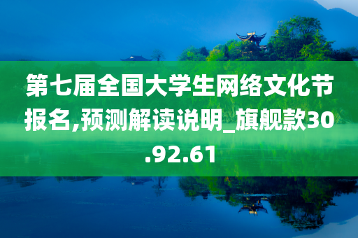 第七届全国大学生网络文化节报名,预测解读说明_旗舰款30.92.61