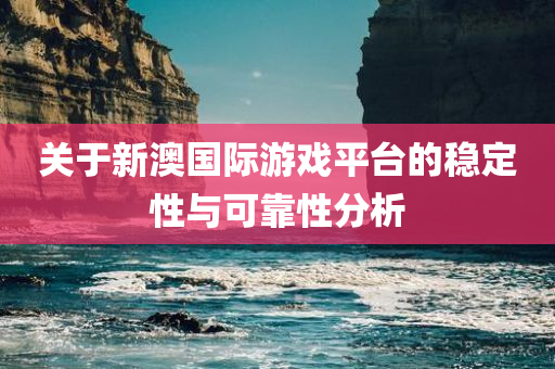 关于新澳国际游戏平台的稳定性与可靠性分析