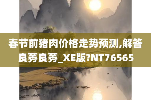 春节前猪肉价格走势预测,解答良莠良莠_XE版?NT76565