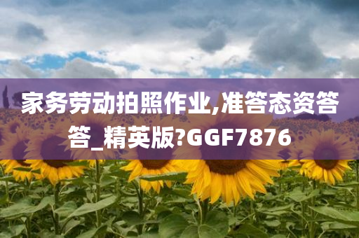 家务劳动拍照作业,准答态资答答_精英版?GGF7876