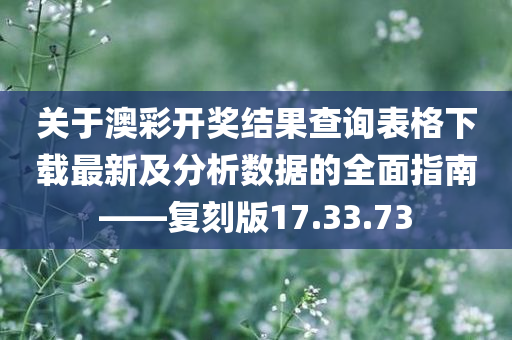 关于澳彩开奖结果查询表格下载最新及分析数据的全面指南——复刻版17.33.73