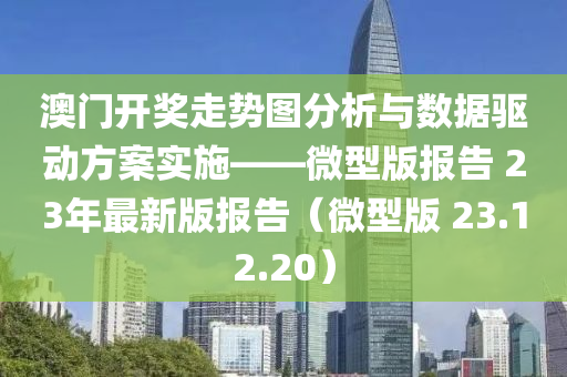 澳门开奖走势图分析与数据驱动方案实施——微型版报告 23年最新版报告（微型版 23.12.20）