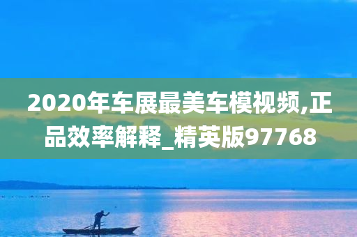 2020年车展最美车模视频,正品效率解释_精英版97768