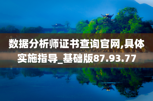 数据分析师证书查询官网,具体实施指导_基础版87.93.77