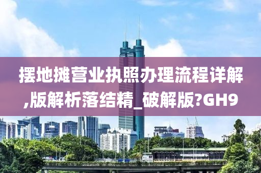 摆地摊营业执照办理流程详解,版解析落结精_破解版?GH9