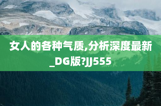 女人的各种气质,分析深度最新_DG版?JJ555