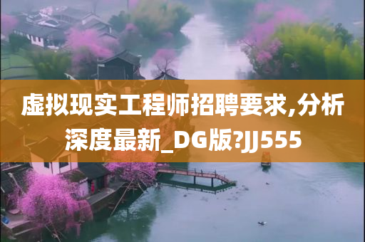 虚拟现实工程师招聘要求,分析深度最新_DG版?JJ555