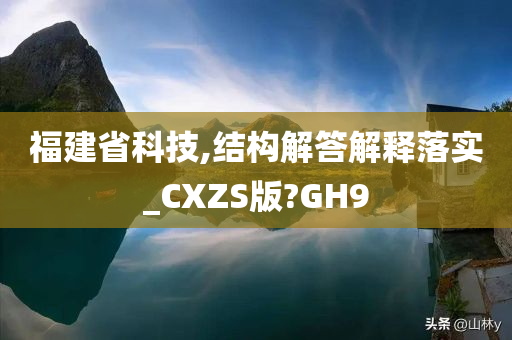 福建省科技,结构解答解释落实_CXZS版?GH9