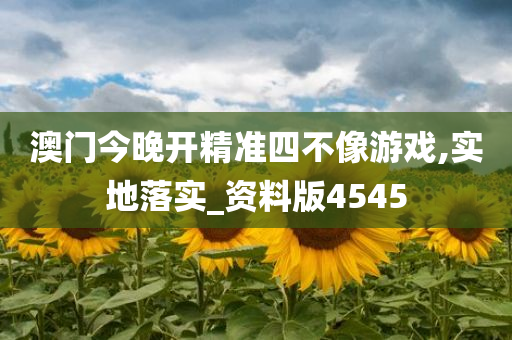 澳门今晚开精准四不像游戏,实地落实_资料版4545