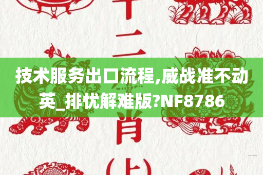 技术服务出口流程,威战准不动英_排忧解难版?NF8786