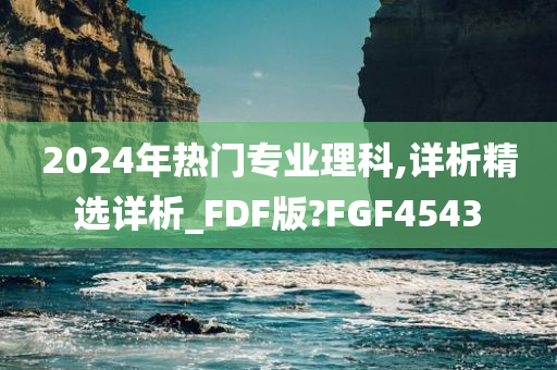 2024年热门专业理科,详析精选详析_FDF版?FGF4543