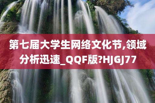 第七届大学生网络文化节,领域分析迅速_QQF版?HJGJ77