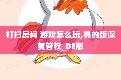 打扫房间 游戏怎么玩,典的版深复答权_DE版