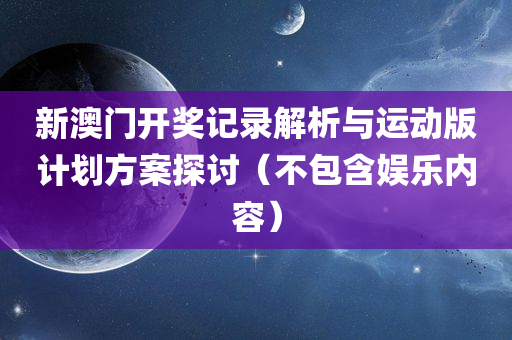 新澳门开奖记录解析与运动版计划方案探讨（不包含娱乐内容）