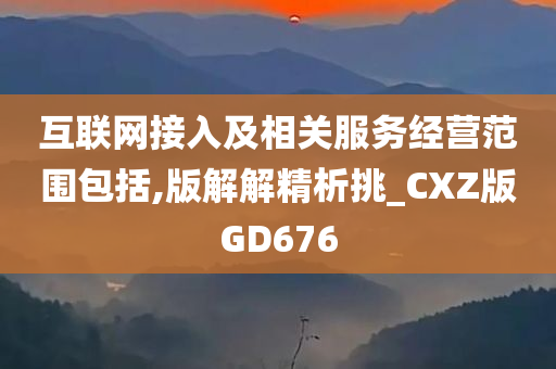 互联网接入及相关服务经营范围包括,版解解精析挑_CXZ版GD676