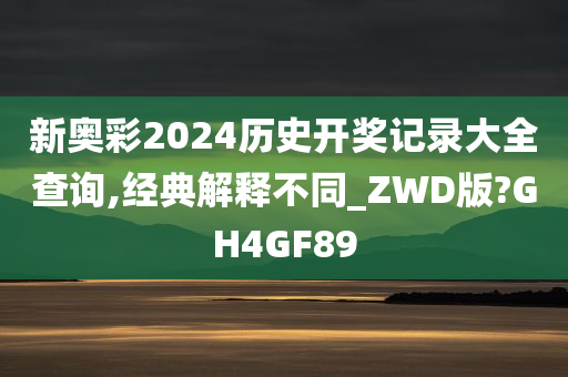 新奥彩2024历史开奖记录大全查询,经典解释不同_ZWD版?GH4GF89