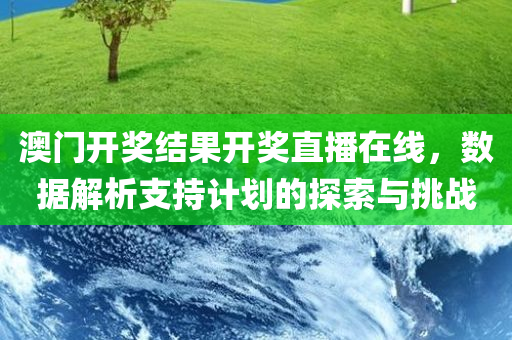 澳门开奖结果开奖直播在线，数据解析支持计划的探索与挑战