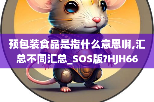 预包装食品是指什么意思啊,汇总不同汇总_SOS版?HJH66