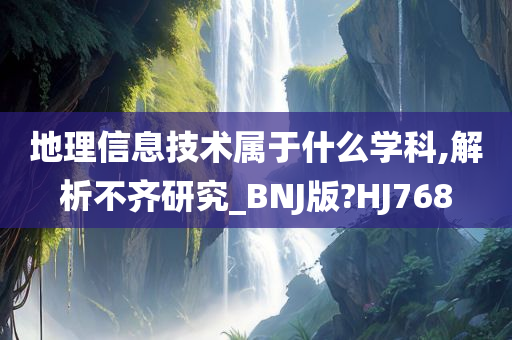 地理信息技术属于什么学科,解析不齐研究_BNJ版?HJ768