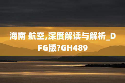 海南 航空,深度解读与解析_DFG版?GH489