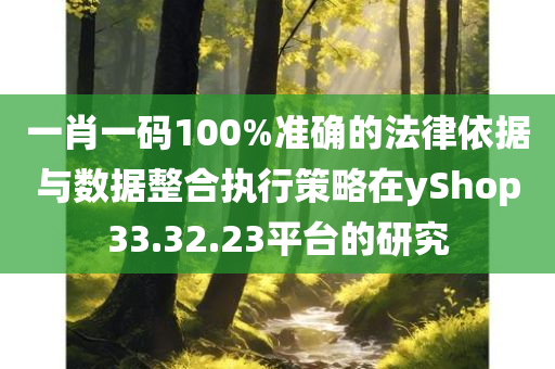 一肖一码100%准确的法律依据与数据整合执行策略在yShop33.32.23平台的研究