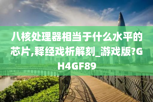 八核处理器相当于什么水平的芯片,释经戏析解刻_游戏版?GH4GF89