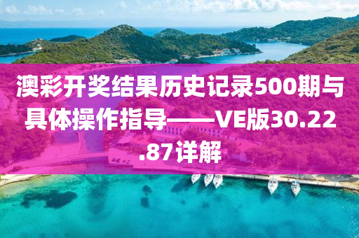 澳彩开奖结果历史记录500期与具体操作指导——VE版30.22.87详解