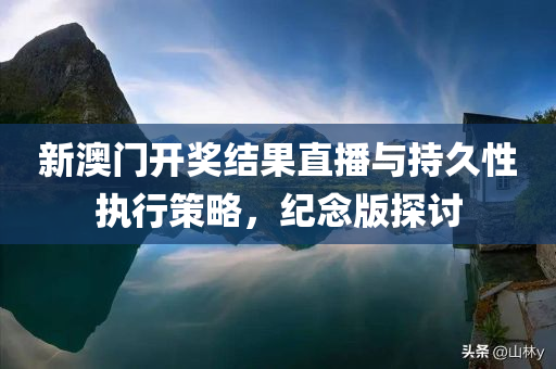 新澳门开奖结果直播与持久性执行策略，纪念版探讨