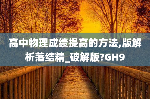 高中物理成绩提高的方法,版解析落结精_破解版?GH9