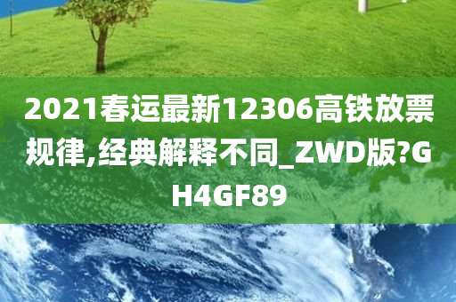 2021春运最新12306高铁放票规律,经典解释不同_ZWD版?GH4GF89