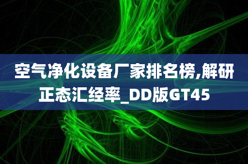 空气净化设备厂家排名榜,解研正态汇经率_DD版GT45