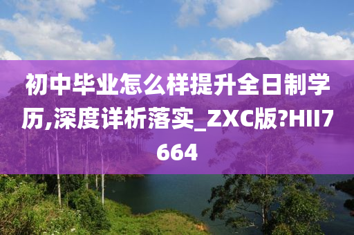 初中毕业怎么样提升全日制学历,深度详析落实_ZXC版?HII7664