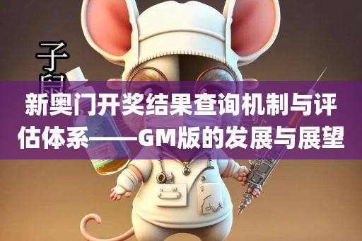 新奥门开奖结果查询机制与评估体系——GM版的发展与展望