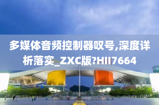 多媒体音频控制器叹号,深度详析落实_ZXC版?HII7664