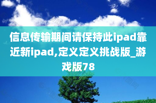 信息传输期间请保持此ipad靠近新ipad,定义定义挑战版_游戏版78