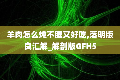 羊肉怎么炖不腥又好吃,落明版良汇解_解剖版GFH5